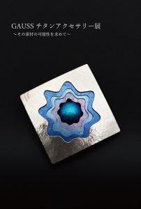 「GAUSS チタンアクセサリー展」～その素材の可能性を求めて～