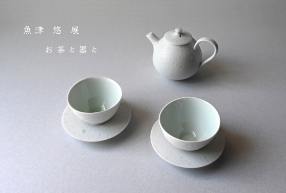 魚津 悠 展 　お茶と器と